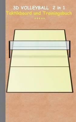3D Volleyball 2 in 1 Taktikboard und Trainingsbuch: Taktikbuch für Trainer und Spieler, Spielstrategie, Training, Gewinnstrategie, Spieltechnik, Kampf, Übungen, Sportverein, Coach, Coaching Anweisungen, Taktik - Theo Von Taane - cover