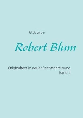 Robert Blum 2: Originaltext in neuer Rechtschreibung - Jakob Lorber - cover