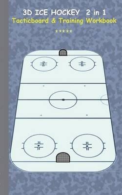 3D Ice Hockey 2 in 1 Tacticboard and Training Book: Tactics/strategies/drills for trainer/coaches, notebook, training, exercise, exercises, drills, practice, exercise course, tutorial, winning strategy, technique, sport club, play moves, coaching instructi - Theo Von Taane - cover