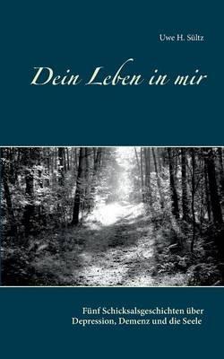 Dein Leben in mir: Fünf Schicksalsgeschichten über Depression, Demenz und die Seele - Uwe H Sültz - cover