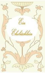 Ein Ehebüchlein: Ratgeber, Ehe, Vermählung, Hochzeit, Heirat, Geschenk, Verlobung, Liebespaar, Liebe, Glück, Feier, Fest, Geschenk, Geschenkidee, Geschenkbüchlein, jung verheiratet, Ehepartner