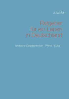 Ratgeber für ein Leben in Deutschland: Juristische Gegebenheiten - Werte - Kultur - Julia Mohr - cover