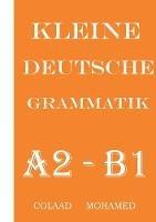 Kleine Deutsche Grammatik: Naxwaha ugu muhiimsan Af ka Jarmalka A2 ilaa B1 - Colaad Mohamed - cover