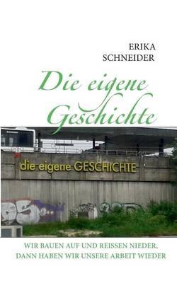 Die eigene Geschichte: Wir bauen auf und reissen nieder, dann haben wir unsere Arbeit wieder - Erika Schneider - cover