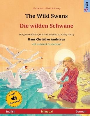 The Wild Swans - Die wilden Schwäne (English - German): Bilingual children's book based on a fairy tale by Hans Christian Andersen, with online audio and video - Ulrich Renz - cover