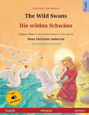 The Wild Swans - Die wilden Schw?ne (English - German): Bilingual children's book based on a fairy tale by Hans Christian Andersen, with online audio and video - Ulrich Renz - cover