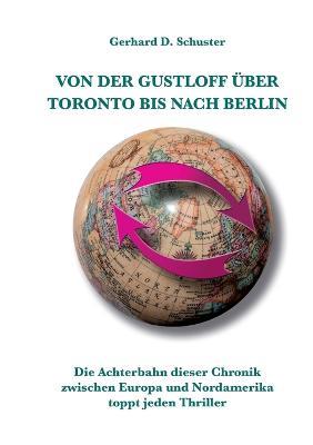 Von der Gustloff uber Toronto bis nach Berlin: Die Achterbahn dieser Chronik zwischen Europa und Nordamerika toppt jeden Thriller - Gerhard D Schuster - cover