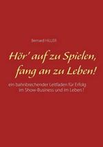 Hör' auf zu spielen, fang an zu leben!: Ein bahnbrechender Leitfaden für Erfolg im Show-Business und im Leben