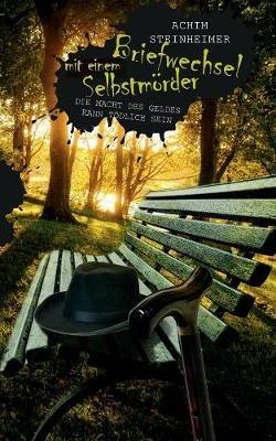 Briefwechsel mit einem Selbstmoerder: Die Macht des Geldes kann toedlich sein - Achim Steinheimer - cover