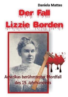 Der Fall Lizzie Borden: Amerikas beruhmtester Mordfall des 19. Jahrhunderts - Daniela Mattes - cover