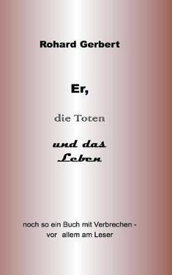 Er, die Toten und das Leben: Noch so ein Buch voller Verbrechen- vor allem am Leser - Rohard Gerbert - cover