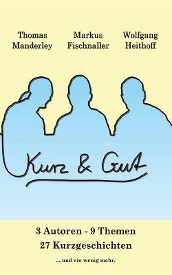 Kurz und Gut: 3 Autoren 9 Themen 27 Kurzgeschichten und ein bisschen mehr - Wolfgang Heithoff,Markus Fischnaller,Thomas Manderley - cover