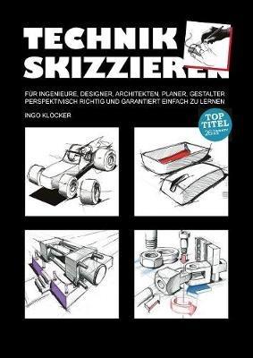 Technik skizzieren: Für Ingenieure, Designer, Architekten, Planer, Gestalter perspektivisch richtig und garantiert einfach zu lernen - Ingo Klöcker - cover
