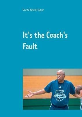 It's the Coach's Fault - Lauritz Raymond Ingram - cover