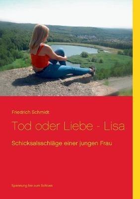 Tod oder Liebe - Lisa: Schicksalsschlage einer jungen Frau - Friedrich Schmidt - cover