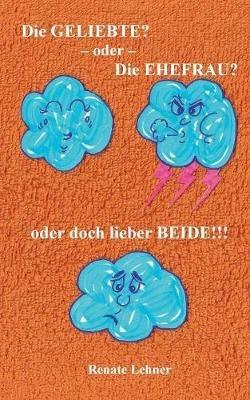 Die Geliebte? - oder - Die Ehefrau? - oder doch lieber beide!!! - Renate Lehner - cover