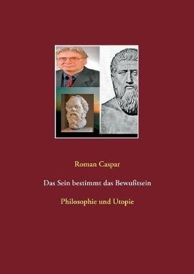 Das Sein bestimmt das Bewußtsein: Philosophie und Utopie - Roman Caspar - cover