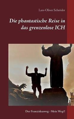 Die phantastische Reise in das grenzenlose Ich: Der Franziskusweg Mein Weg?! - Lars-Oliver Schroeder - cover