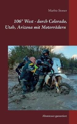 USA 106 Degrees West - durch Colorado, Utah, Nord-Arizona mit Motorradern: Abenteuer garantiert - Marbie Stoner - cover