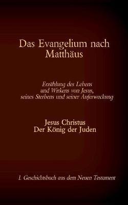 Das Evangelium nach Matthaus: Jesus Christus - Der Koenig der Juden, 1. Geschichtsbuch aus dem Neuen Testament - cover