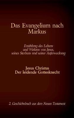 Das Evangelium nach Markus: Jesus Christus - Der leidende Gottesknecht, 2. Geschichtsbuch aus dem Neuen Testament - cover
