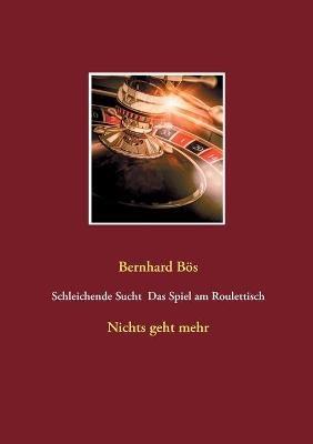 Schleichende Sucht Das Spiel am Roulettisch: Nichts geht mehr - Bernhard Bös - cover