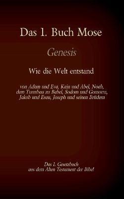 Das 1. Buch Mose, Genesis, das 1. Gesetzbuch aus der Bibel - Wie die Welt entstand: von Adam und Eva, Kain und Abel, Noah, dem Turmbau zu Babel, Sodom und Gomorra, Jakob und Esau, Joseph und seinen Brüdern - Martin Luther - cover