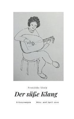 Der süße Klang: Erinnerungen März und April 2001 - Franziska König - cover