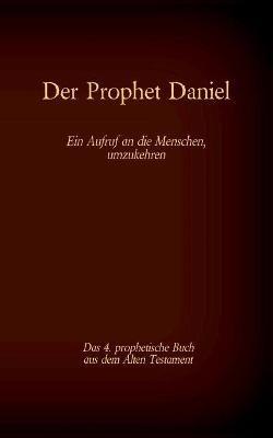 Der Prophet Daniel, das 4. prophetische Buch aus dem Alten Testament der BIbel: Ein Aufruf an die Menschen, umzukehren - cover