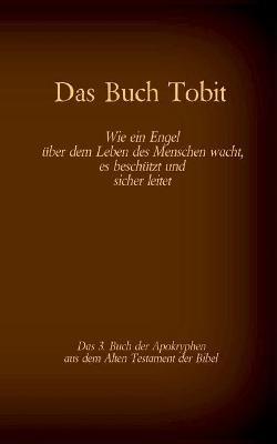 Das Buch Tobit, das 3. Buch der Apokryphen aus der Bibel: Wie ein Engel über dem Leben des Menschen wacht, es beschützt und sicher leitet - cover
