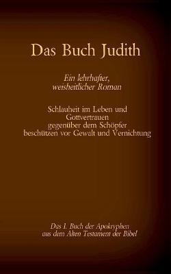 Das Buch Judith, das 1. Buch der Apokryphen aus der Bibel, Ein lehrhafter, weisheitlicher Roman: Schlauheit im Leben und Gottvertrauen gegenuber dem Schoepfer beschutzen vor Gewalt und Vernichtung - cover