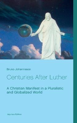 Centuries After Luther: A Christian Manifest in a Pluralistic and Globalized World - Bruno Johannsson - cover
