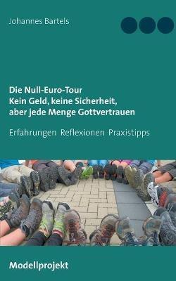 Die Null-Euro-Tour. Kein Geld, keine Sicherheit, aber jede Menge Gottvertrauen: Erfahrungen - Reflexionen - Praxistipps - Johannes Bartels - cover
