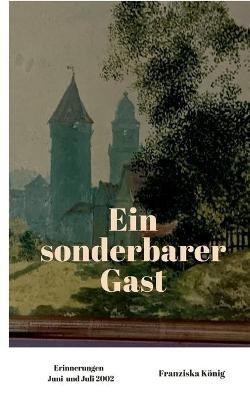 Ein sonderbarer Gast: Erinnerungen Juni und Juli 2002 - Franziska König - cover