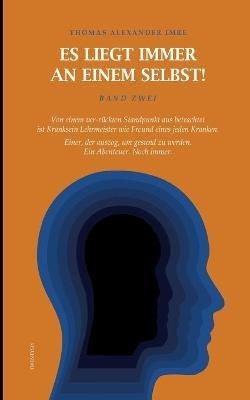 Es liegt immer an einem selbst! Band Zwei: Von einem ver-ruckten Standpunkt aus betrachtet ist Kranksein Lehrmeister wie Freund eines Kranken. Einer, der auszog, um gesund zu werden. Ein Abenteuer. Noch immer. - Thomas Alexander Imre - cover