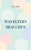 Was Eltern brauchen: Humorvolle und berührende Kurzgeschichten - Petra Baier - cover