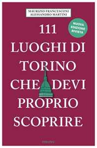 111 luoghi di Torino che devi proprio scoprire. Nuova ediz.