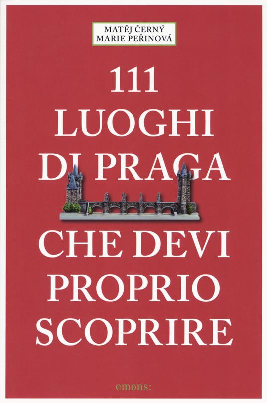 111 luoghi di Praga che devi proprio scoprire - Matej Cerny,Marie Perinova - copertina