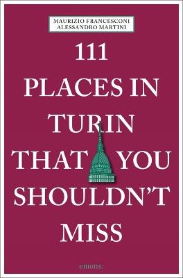 111 places in Turin that you shouldn't miss - Maurizio Francesconi,Alessandro Martini - copertina