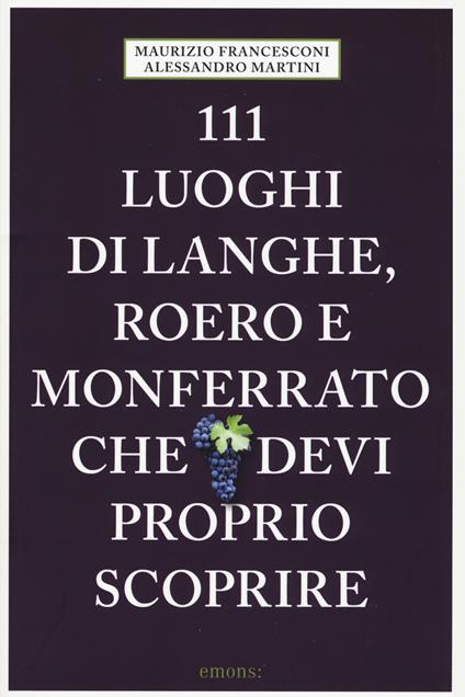 111 luoghi di Langhe, Roero e Monferrato che devi proprio scoprire - Maurizio Francesconi,Alessandro Martini - copertina