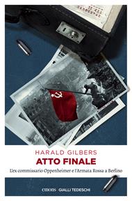 Atto finale. L'ex commissario Oppenheimer e l'Armata Rossa a Berlino