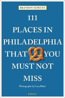 111 Places in Philadelphia That You Must Not Miss - Brandon Schultz - cover