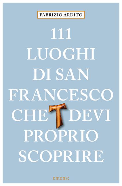 111 luoghi di San Francesco che devi proprio scoprire - Fabrizio Ardito - copertina