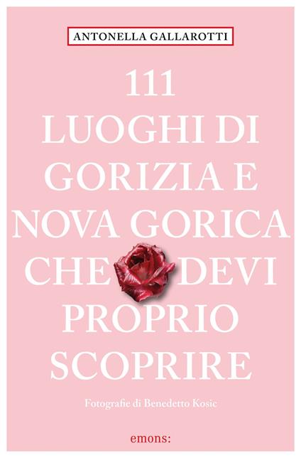 111 luoghi di Gorizia e Nuova Gorica che devi proprio scoprire - Antonella Gallarotti - copertina