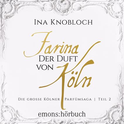 Farina - Der Duft von Köln - Die große Kölner Parfümsaga, Teil 2 (Ungekürzt)