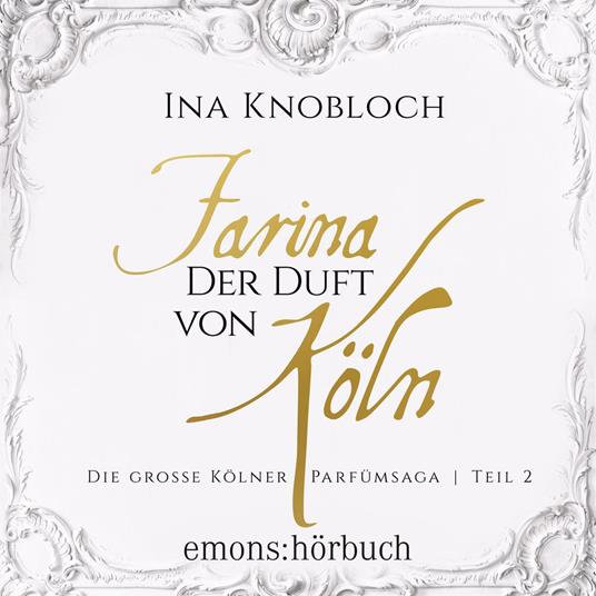 Farina - Der Duft von Köln - Die große Kölner Parfümsaga, Teil 2 (Ungekürzt)