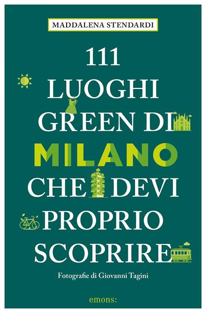 111 luoghi green di Milano che devi proprio scoprire - Maddalena Stendardi - copertina