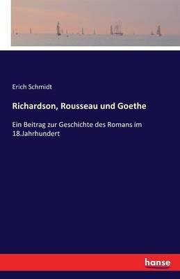 Richardson, Rousseau und Goethe: Ein Beitrag zur Geschichte des Romans im 18.Jahrhundert - Erich Schmidt - cover