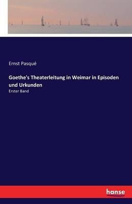 Goethe's Theaterleitung in Weimar in Episoden und Urkunden: Erster Band - Ernst Pasqué - cover