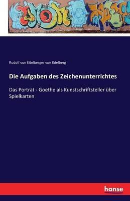 Die Aufgaben des Zeichenunterrichtes: Das Portrat - Goethe als Kunstschriftsteller uber Spielkarten - Rudolf Von Eitelberger Von Edelberg - cover